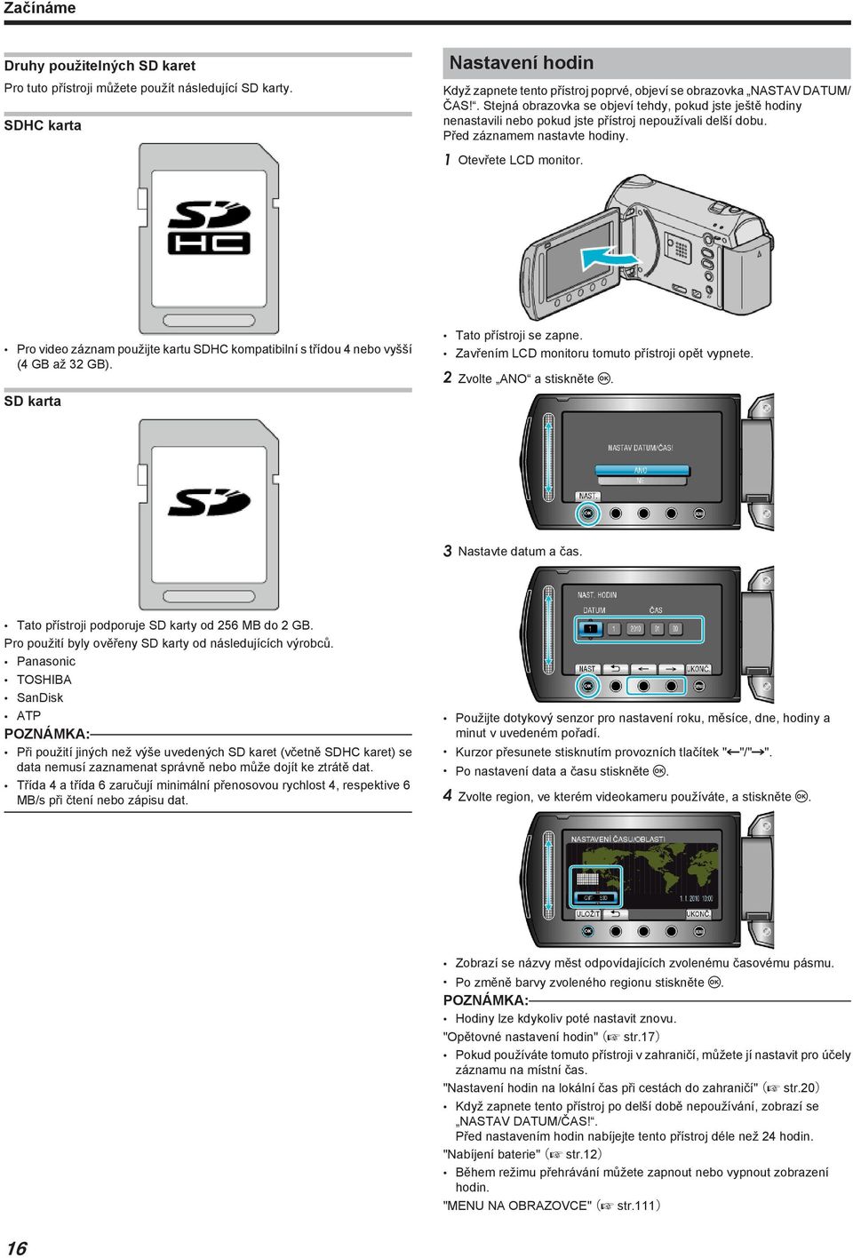 kartu SDHC kompatibilní s třídou 4 nebo vyšší (4 GB až 32 GB) SD karta Tato přístroji se zapne Zavřením LCD monitoru tomuto přístroji opět vypnete 2 Zvolte ANO a stiskněte C 3 Nastavte datum a čas
