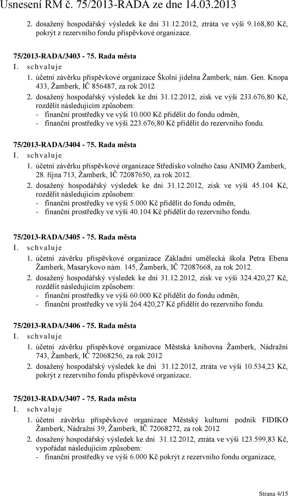 676,80 Kč, rozdělit následujícím způsobem: - finanční prostředky ve výši 10.000 Kč přidělit do fondu odměn, - finanční prostředky ve výši 223.676,80 Kč přidělit do rezervního fondu.