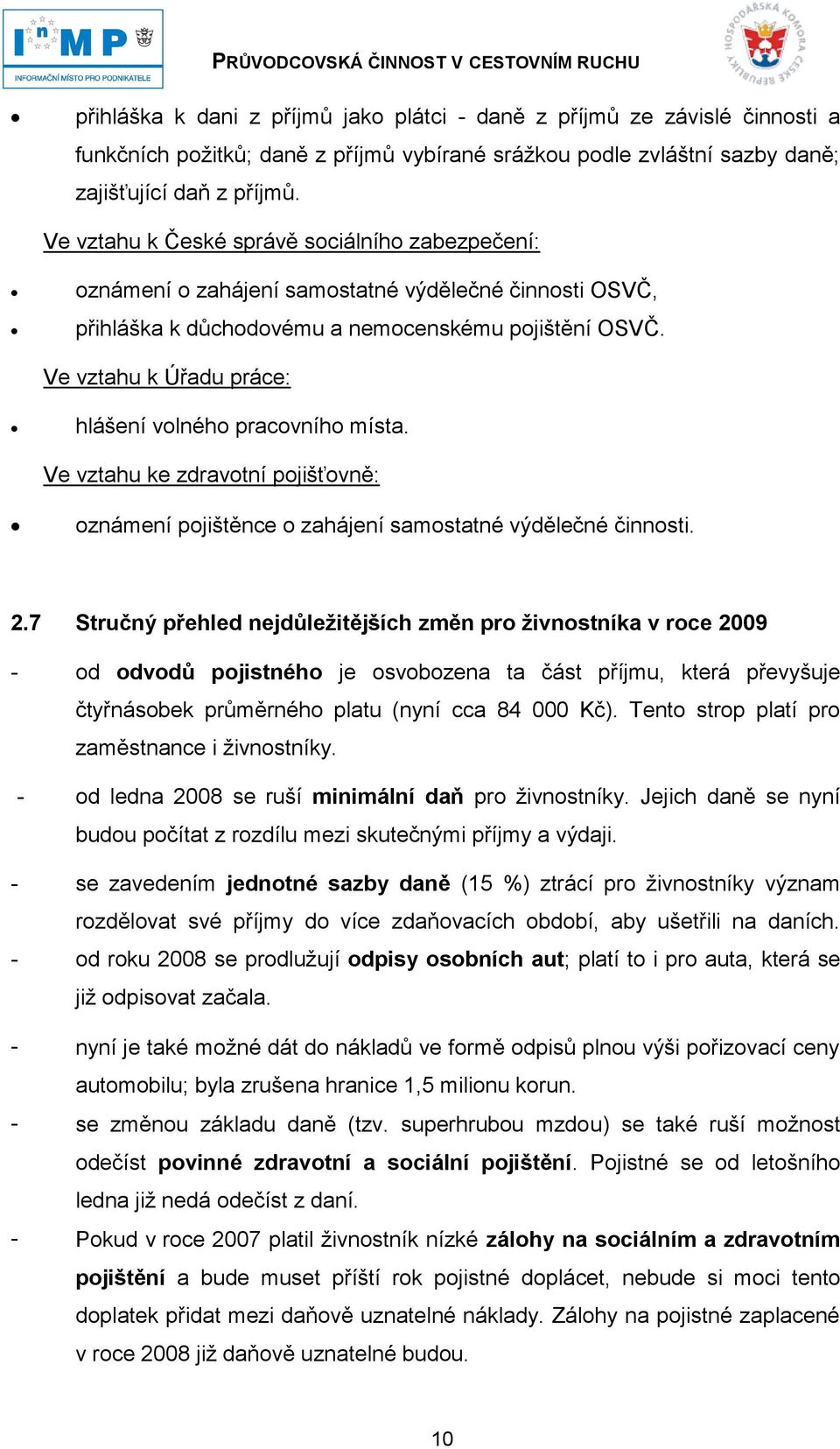 Ve vztahu k Úřadu práce: hlášení volného pracovního místa. Ve vztahu ke zdravotní pojišťovně: oznámení pojištěnce o zahájení samostatné výdělečné činnosti. 2.