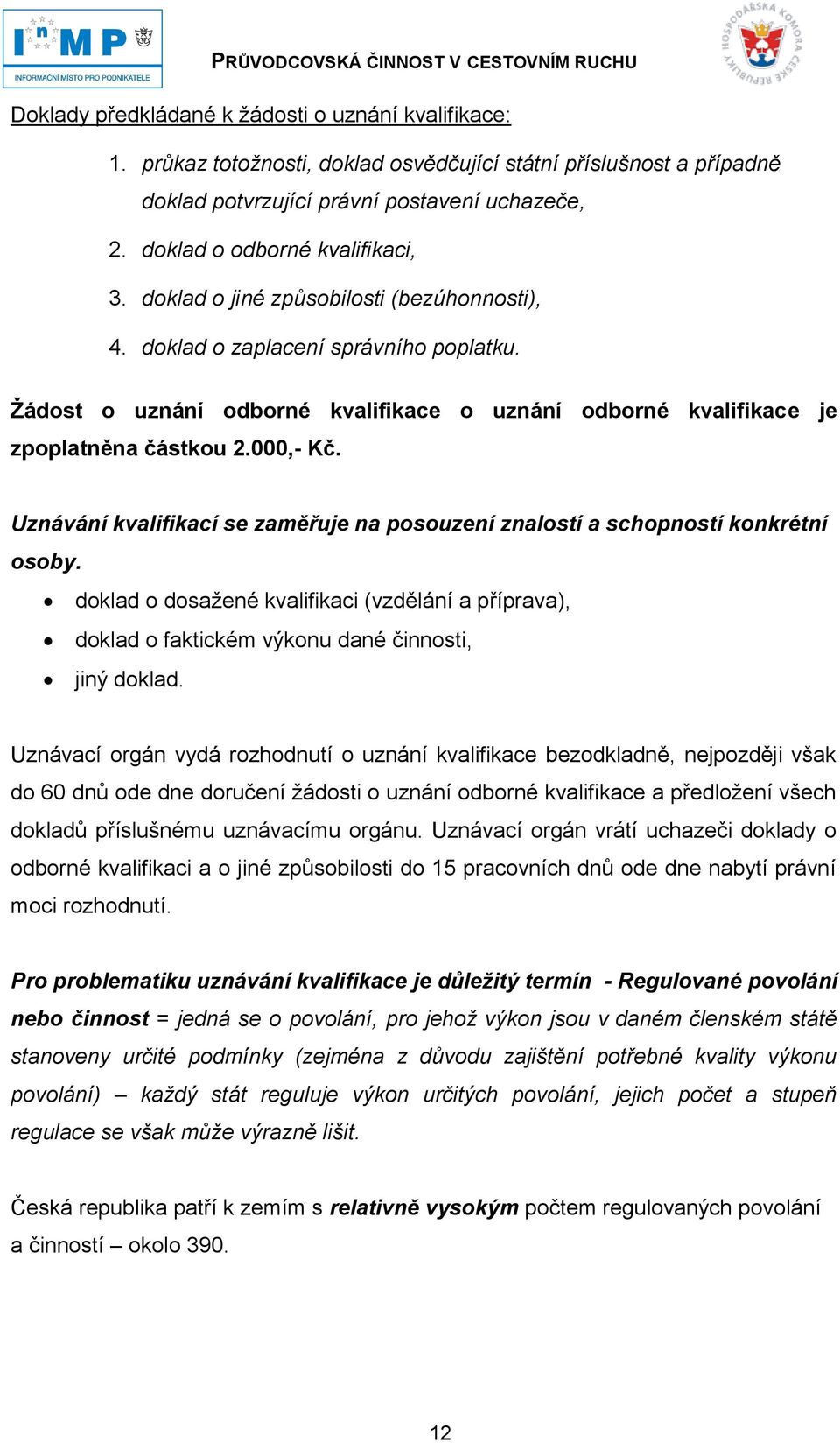 Žádost o uznání odborné kvalifikace o uznání odborné kvalifikace je zpoplatněna částkou 2.000,- Kč. Uznávání kvalifikací se zaměřuje na posouzení znalostí a schopností konkrétní osoby.