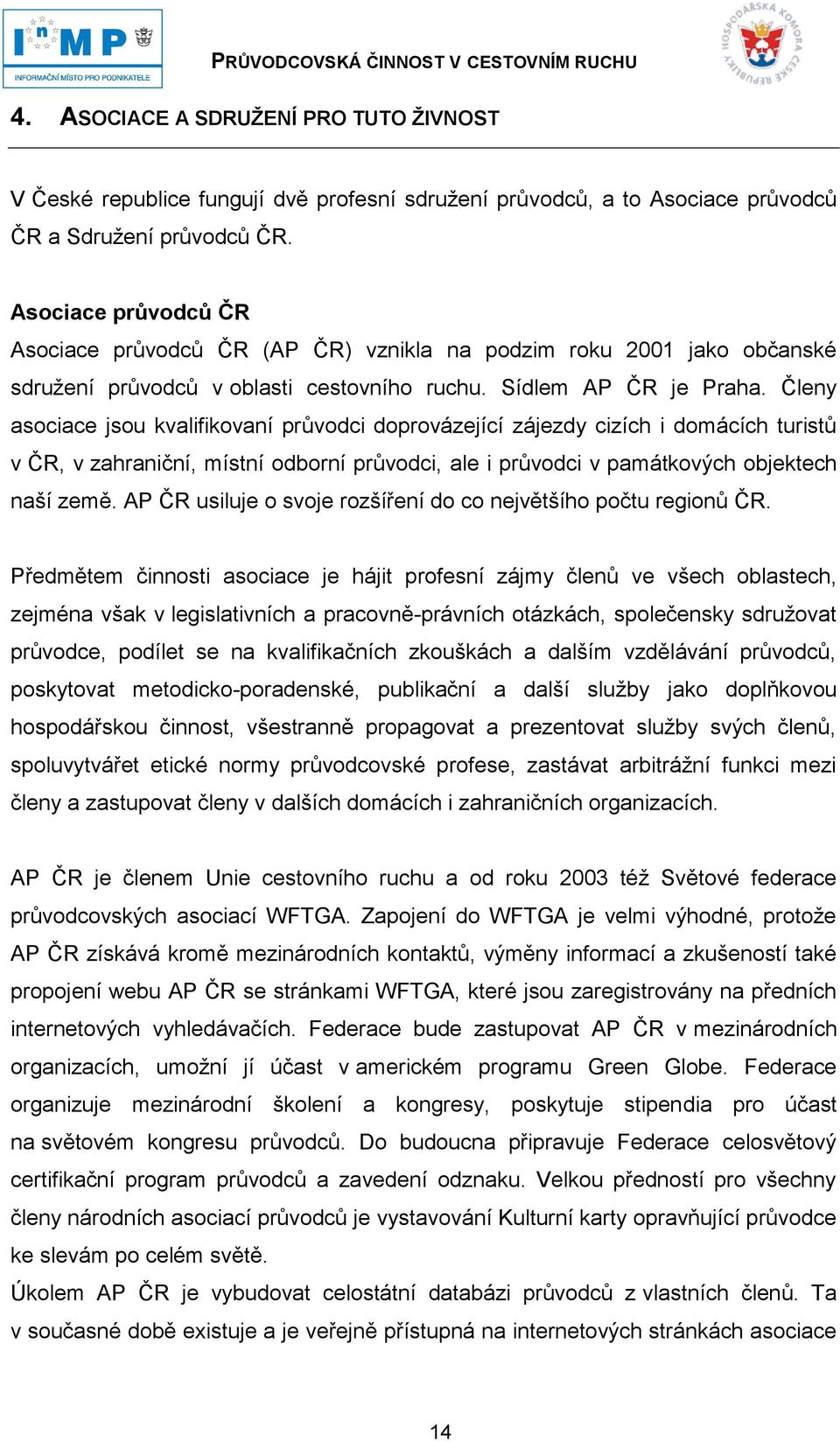 Členy asociace jsou kvalifikovaní průvodci doprovázející zájezdy cizích i domácích turistů v ČR, v zahraniční, místní odborní průvodci, ale i průvodci v památkových objektech naší země.