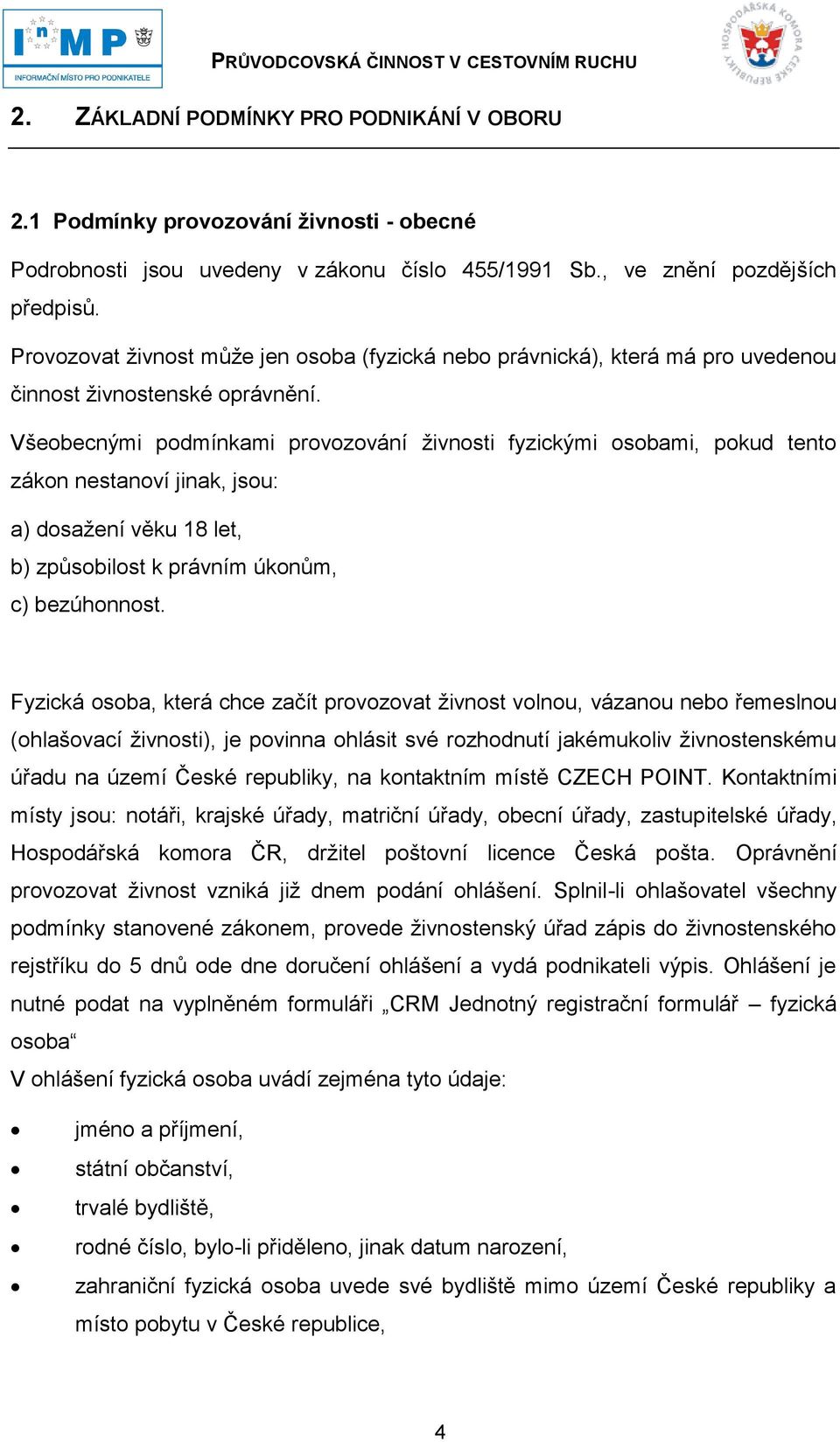 Všeobecnými podmínkami provozování ţivnosti fyzickými osobami, pokud tento zákon nestanoví jinak, jsou: a) dosaţení věku 18 let, b) způsobilost k právním úkonům, c) bezúhonnost.