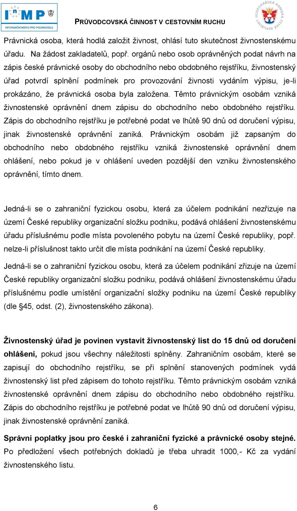 je-li prokázáno, ţe právnická osoba byla zaloţena. Těmto právnickým osobám vzniká ţivnostenské oprávnění dnem zápisu do obchodního nebo obdobného rejstříku.