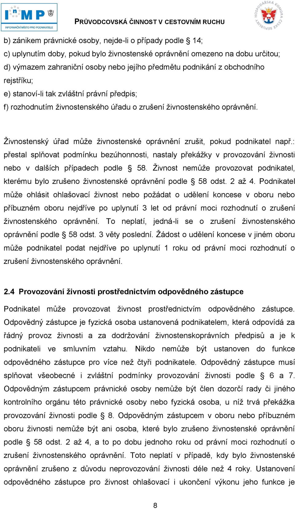 Ţivnostenský úřad můţe ţivnostenské oprávnění zrušit, pokud podnikatel např.: přestal splňovat podmínku bezúhonnosti, nastaly překáţky v provozování ţivnosti nebo v dalších případech podle 58.