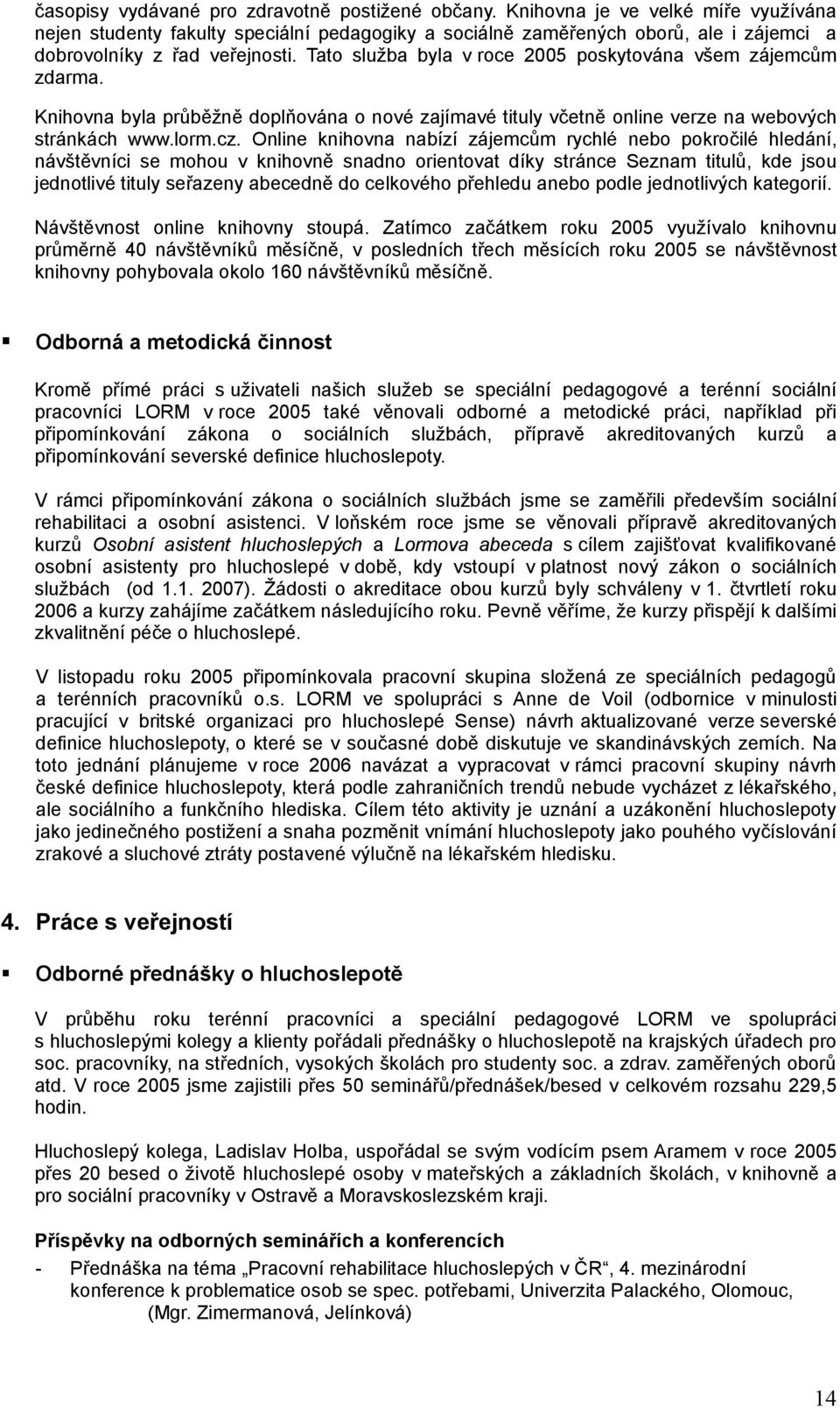 Tato služba byla v roce 2005 poskytována všem zájemcům zdarma. Knihovna byla průběžně doplňována o nové zajímavé tituly včetně online verze na webových stránkách www.lorm.cz.