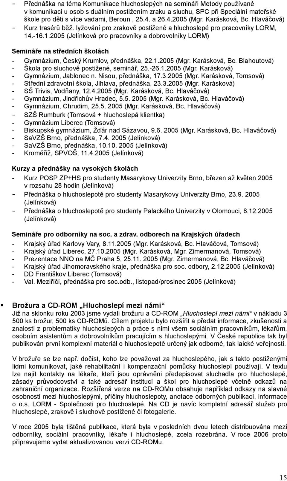 .-16.1.2005 (Jelínková pro pracovníky a dobrovolníky LORM) Semináře na středních školách - Gymnázium, Český Krumlov, přednáška, 22.1.2005 (Mgr. Karásková, Bc.