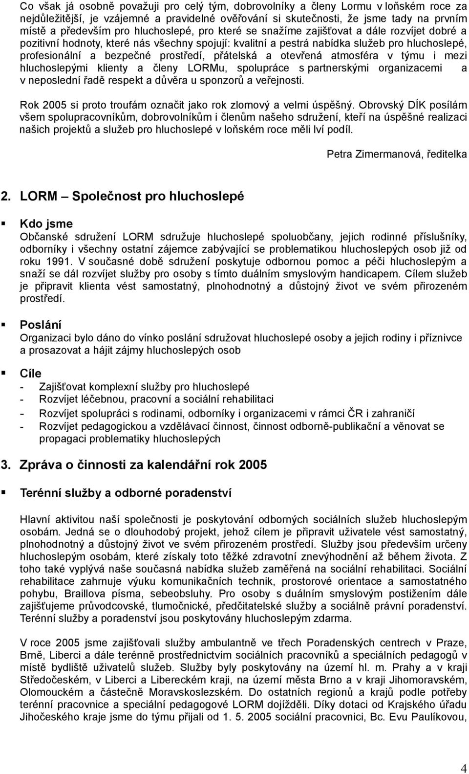 prostředí, přátelská a otevřená atmosféra v týmu i mezi hluchoslepými klienty a členy LORMu, spolupráce s partnerskými organizacemi a v neposlední řadě respekt a důvěra u sponzorů a veřejnosti.