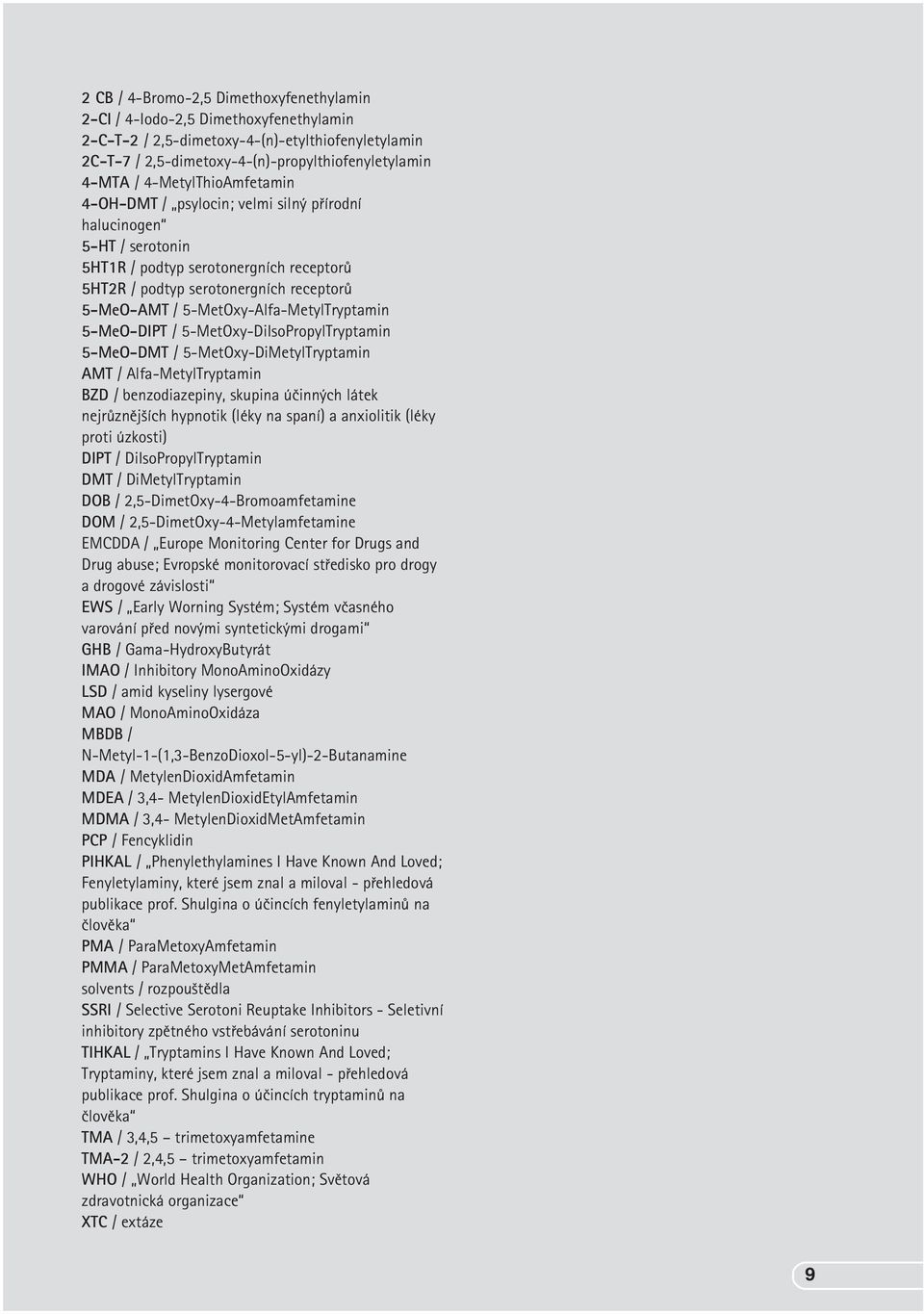 5-MetOxy-Alfa-MetylTryptamin 5-MeO-DIPT / 5-MetOxy-DiIsoPropylTryptamin 5-MeO-DMT / 5-MetOxy-DiMetylTryptamin AMT / Alfa-MetylTryptamin BZD / benzodiazepiny, skupina úèinných látek nejrùznìjších