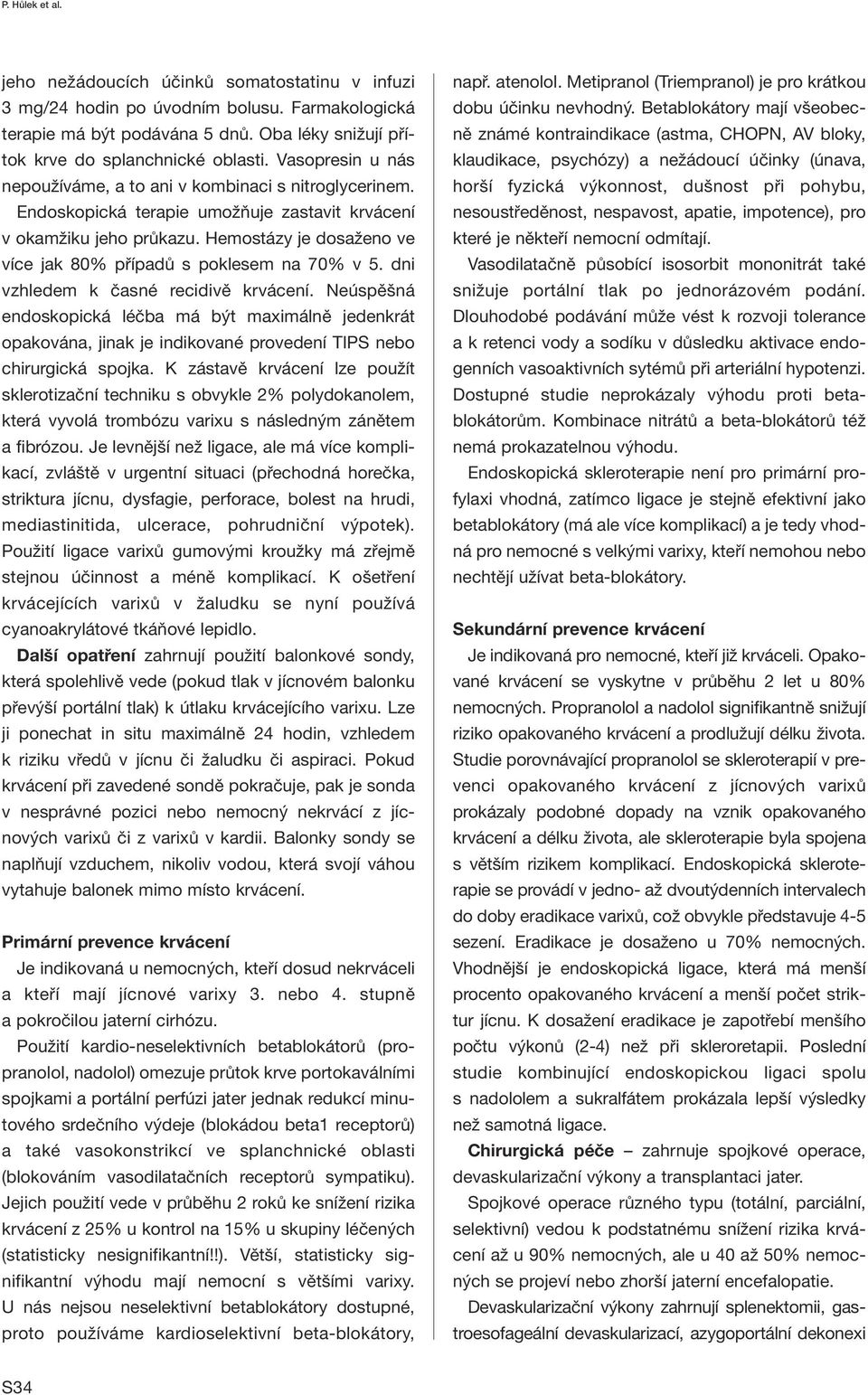 Hemostázy je dosaženo ve více jak 80% případů s poklesem na 70% v 5. dni vzhledem k časné recidivě krvácení.