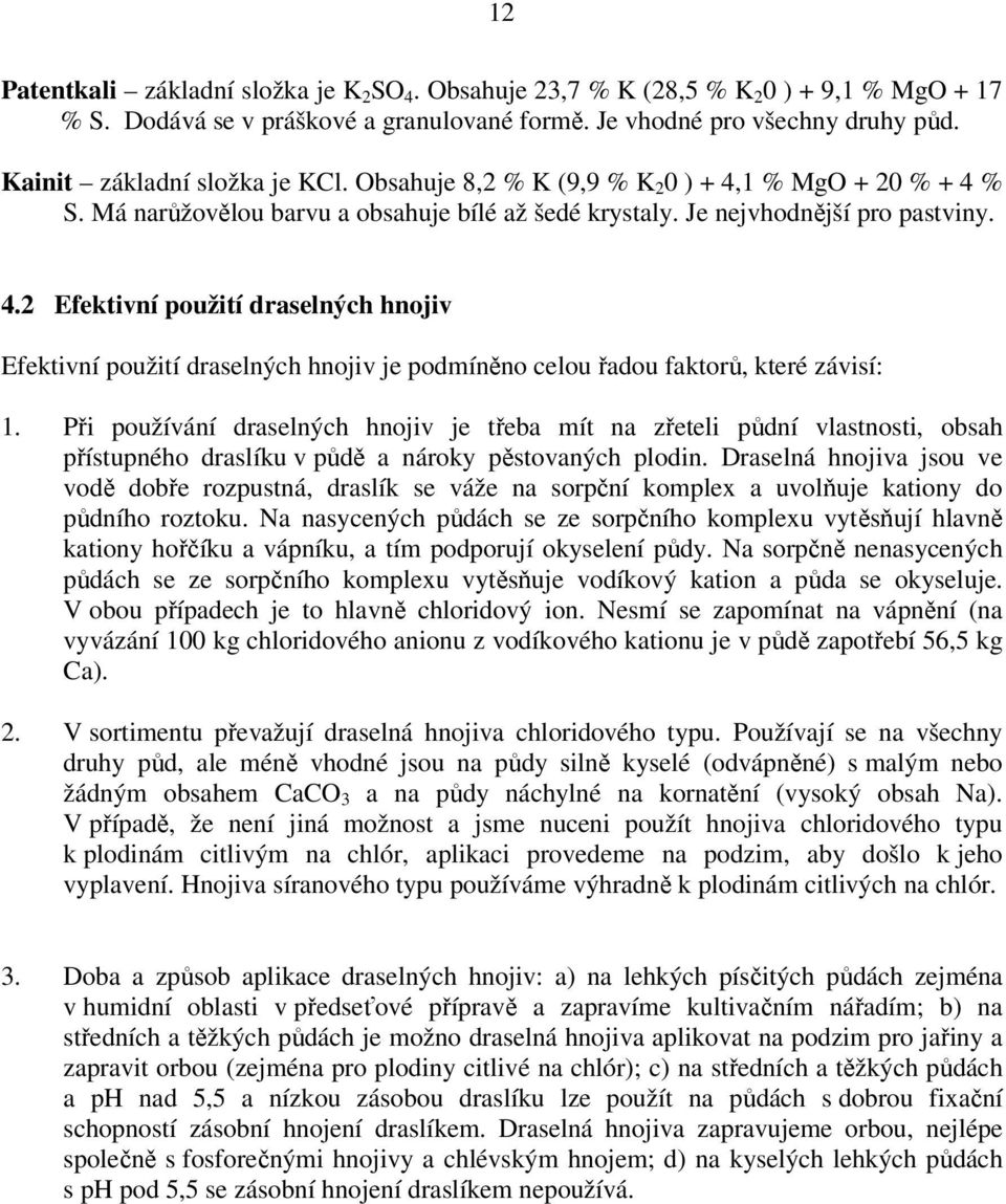 Při používání draselných hnojiv je třeba mít na zřeteli půdní vlastnosti, obsah přístupného draslíku v půdě a nároky pěstovaných plodin.