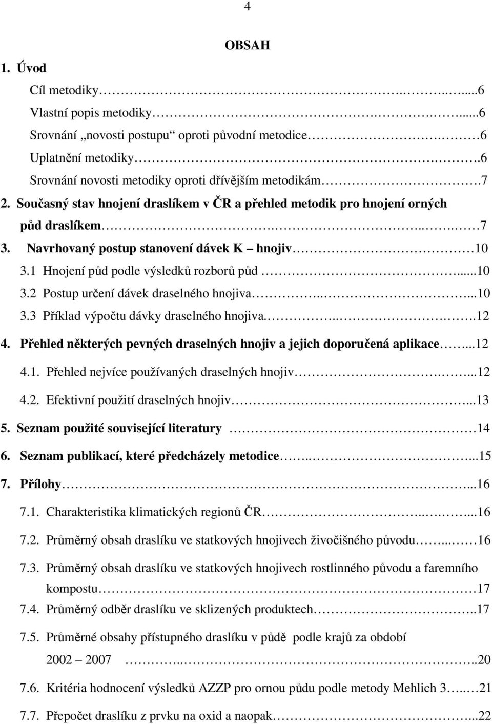 ....10 3.3 Příklad výpočtu dávky draselného hnojiva.....12 4. Přehled některých pevných draselných hnojiv a jejich doporučená aplikace...12 4.1. Přehled nejvíce používaných draselných hnojiv....12 4.2. Efektivní použití draselných hnojiv.