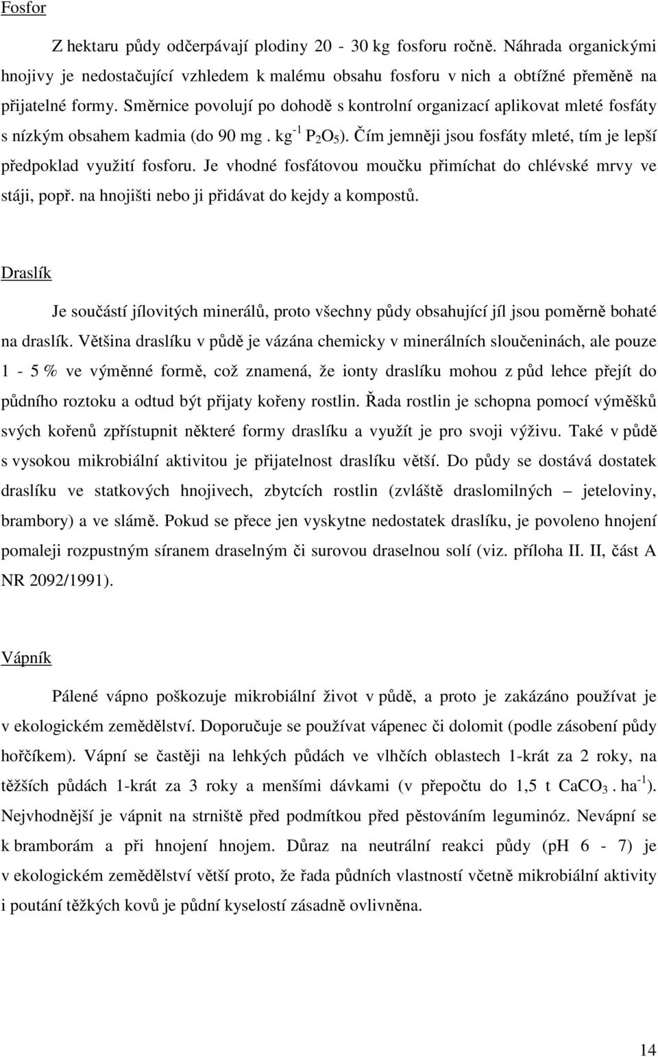 Je vhodné fosfátovou moučku přimíchat do chlévské mrvy ve stáji, popř. na hnojišti nebo ji přidávat do kejdy a kompostů.