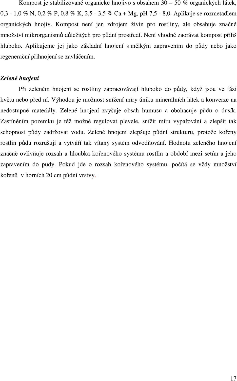 Aplikujeme jej jako základní hnojení s mělkým zapravením do půdy nebo jako regenerační přihnojení se zavláčením.