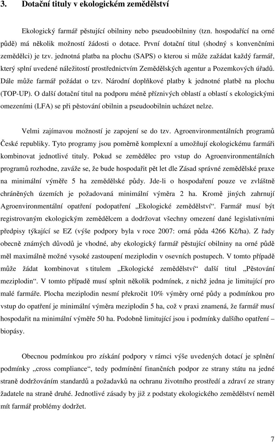 jednotná platba na plochu (SAPS) o kterou si může zažádat každý farmář, který splní uvedené náležitostí prostřednictvím Zemědělských agentur a Pozemkových úřadů. Dále může farmář požádat o tzv.