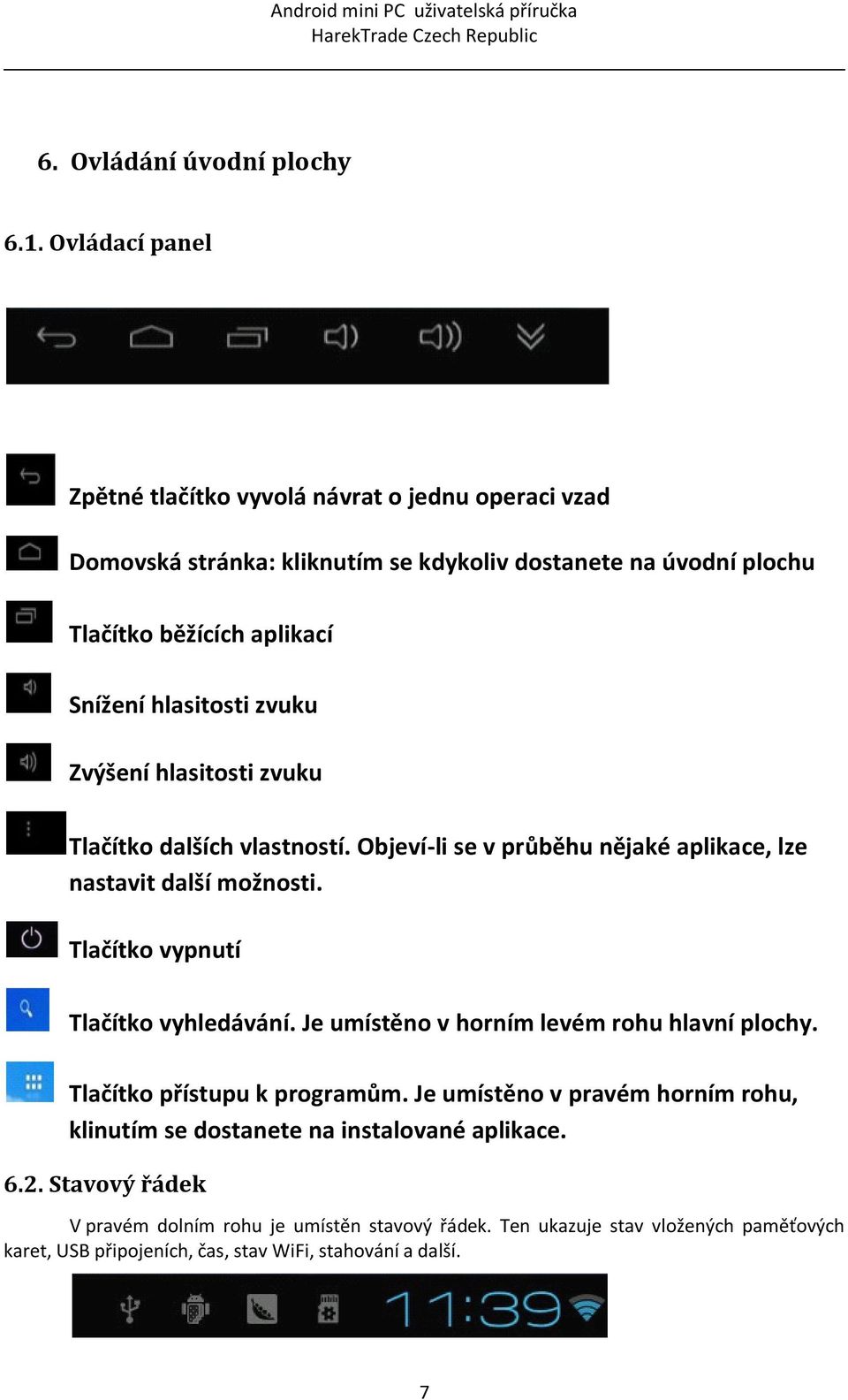 hlasitosti zvuku Zvýšení hlasitosti zvuku Tlačítko dalších vlastností. Objeví-li se v průběhu nějaké aplikace, lze nastavit další možnosti.