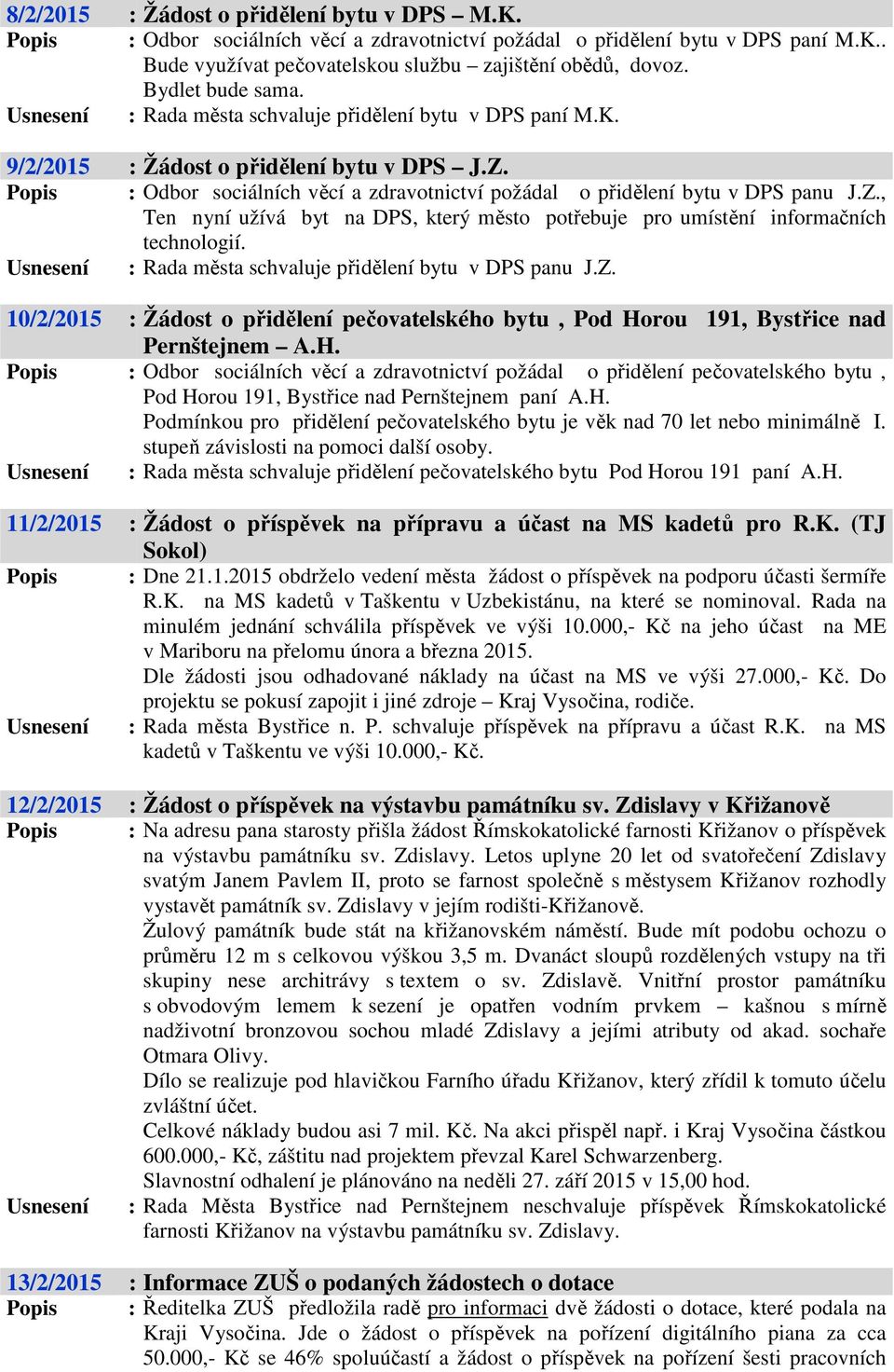 Popis : Odbor sociálních věcí a zdravotnictví požádal o přidělení bytu v DPS panu J.Z., Ten nyní užívá byt na DPS, který město potřebuje pro umístění informačních technologií.