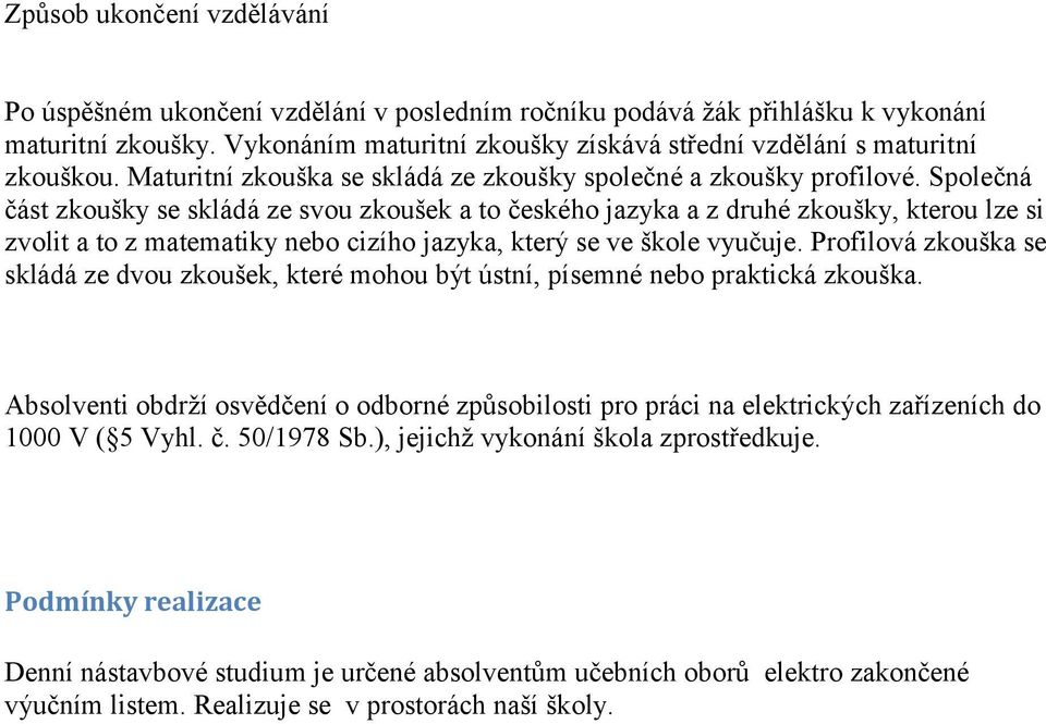 Společná část zkoušky se skládá ze svou zkoušek a to českého jazyka a z druhé zkoušky, kterou lze si zvolit a to z matematiky nebo cizího jazyka, který se ve škole vyučuje.