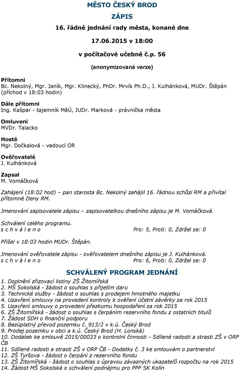 Kulhánková Zapsal M. Vomáčková Zahájení (18:02 hod) pan starosta Bc. Nekolný zahájil 16. řádnou schůzi RM a přivítal přítomné členy RM.