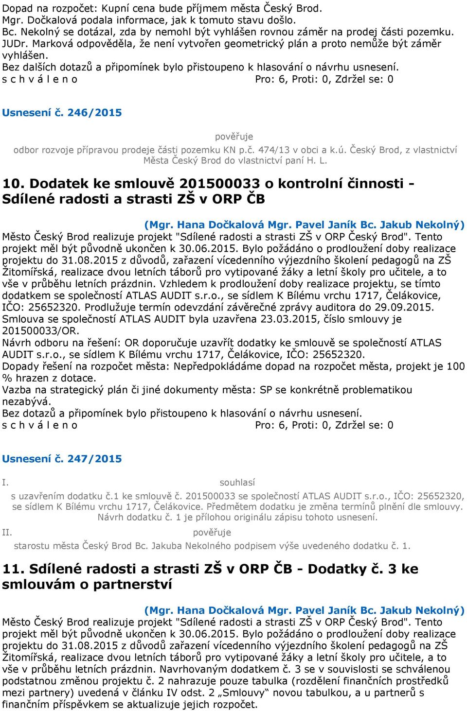 Bez dalších dotazů a připomínek bylo přistoupeno k hlasování o návrhu usnesení. Usnesení č. 246/2015 odbor rozvoje přípravou prodeje části pozemku KN p.č. 474/13 v obci a k.ú.