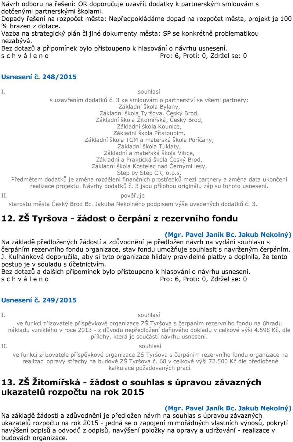 Bez dotazů a připomínek bylo přistoupeno k hlasování o návrhu usnesení. Usnesení č. 248/2015 s uzavřením dodatků č.