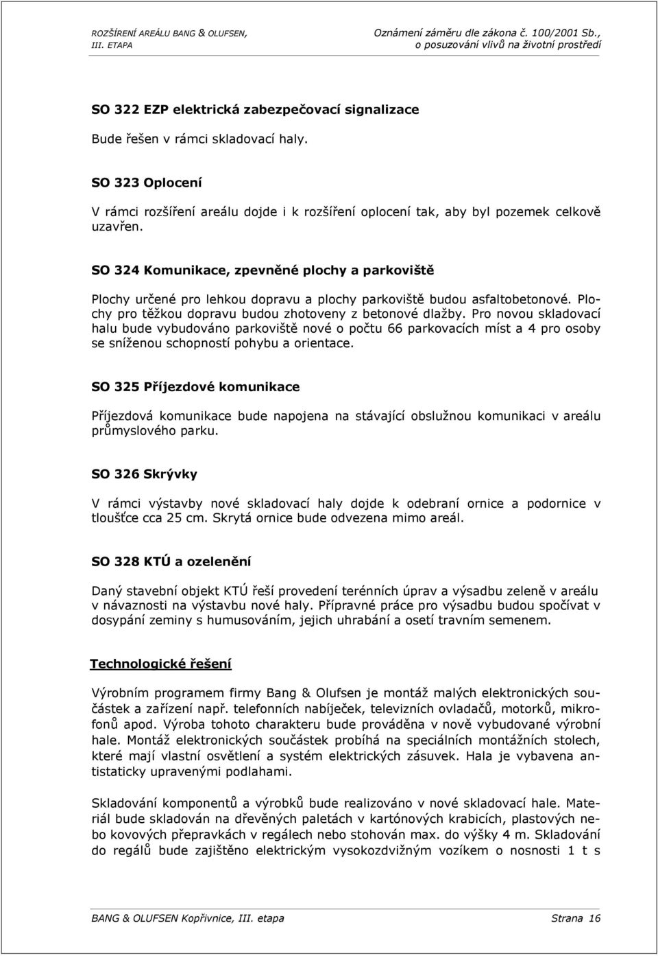 Pro novou skladovací halu bude vybudováno parkoviště nové o počtu 66 parkovacích míst a 4 pro osoby se sníženou schopností pohybu a orientace.