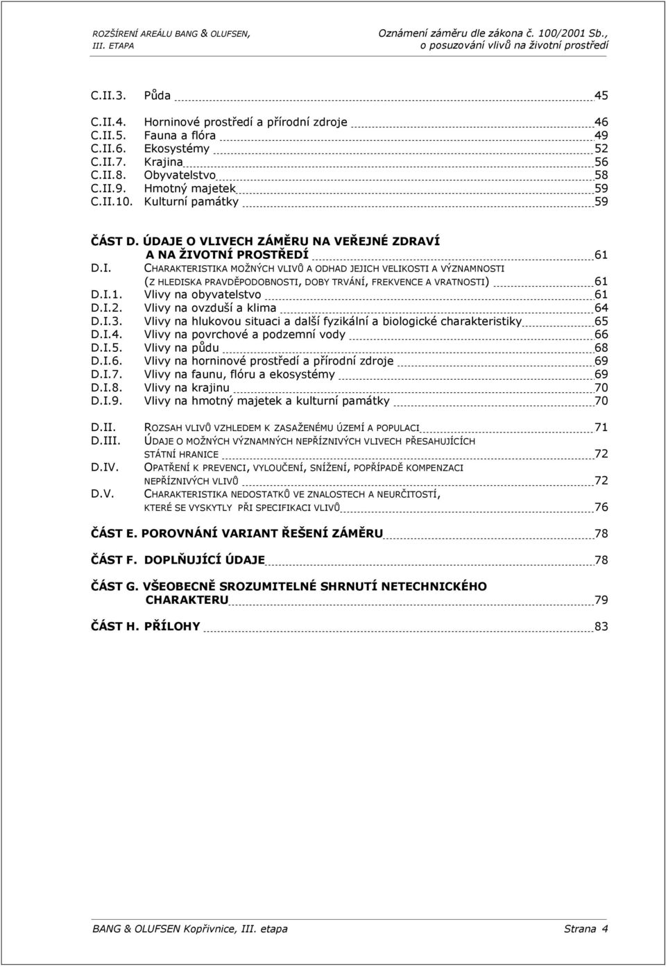 I.1. Vlivy na obyvatelstvo 61 D.I.2. Vlivy na ovzduší a klima 64 D.I.3. Vlivy na hlukovou situaci a další fyzikální a biologické charakteristiky 65 D.I.4. Vlivy na povrchové a podzemní vody 66 D.I.5. Vlivy na půdu 68 D.