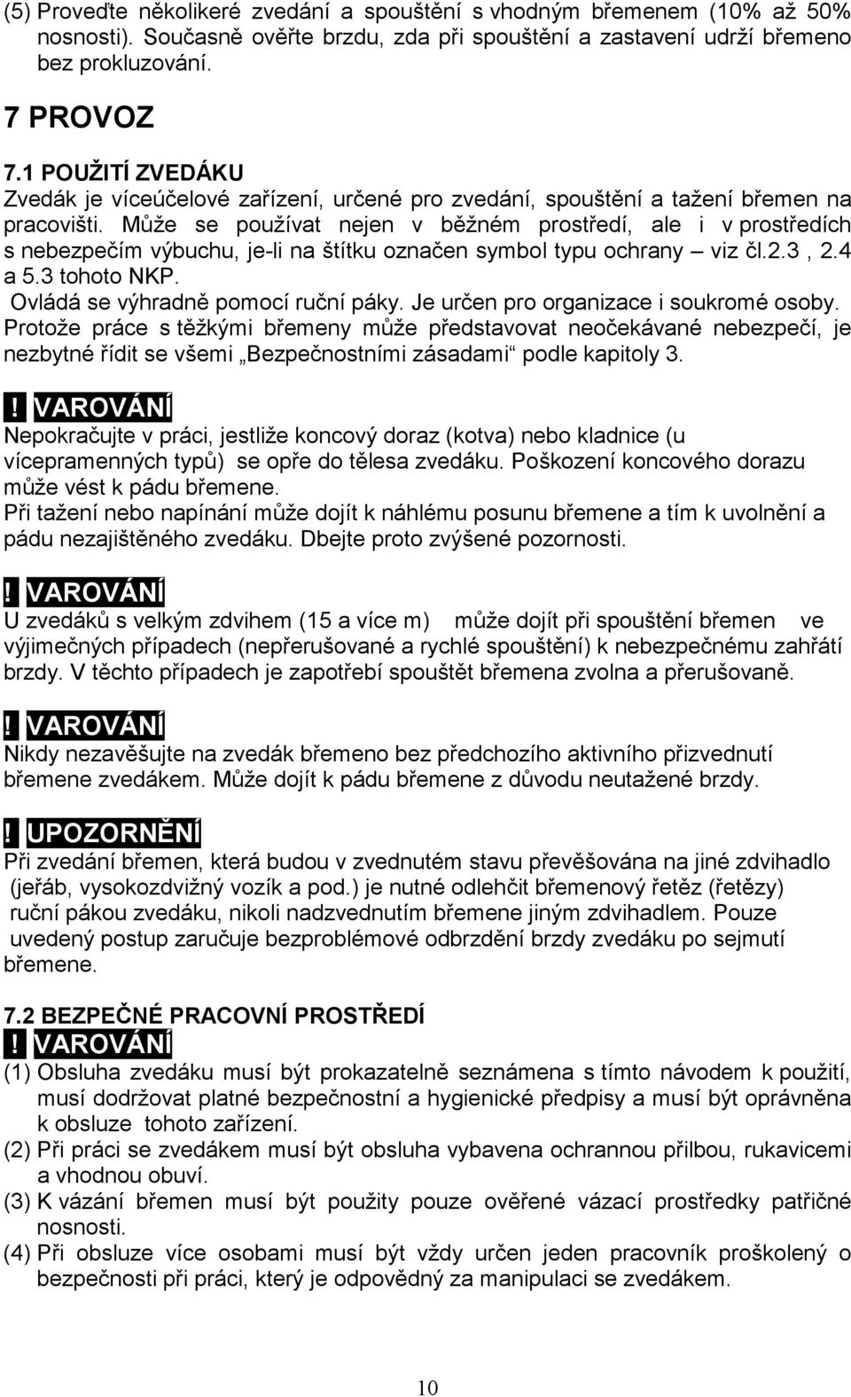 Může se používat nejen v běžném prostředí, ale i v prostředích s nebezpečím výbuchu, je-li na štítku označen symbol typu ochrany viz čl.2.3, 2.4 a 5.3 tohoto NKP. Ovládá se výhradně pomocí ruční páky.