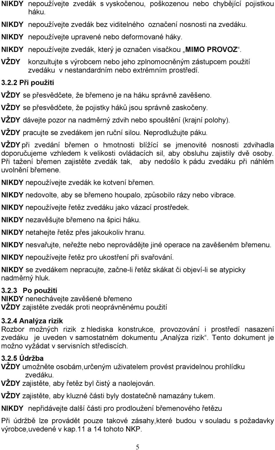 VŽDY konzultujte s výrobcem nebo jeho zplnomocněným zástupcem použití zvedáku v nestandardním nebo extrémním prostředí. 3.2.2 Při použití VŽDY se přesvědčete, že břemeno je na háku správně zavěšeno.