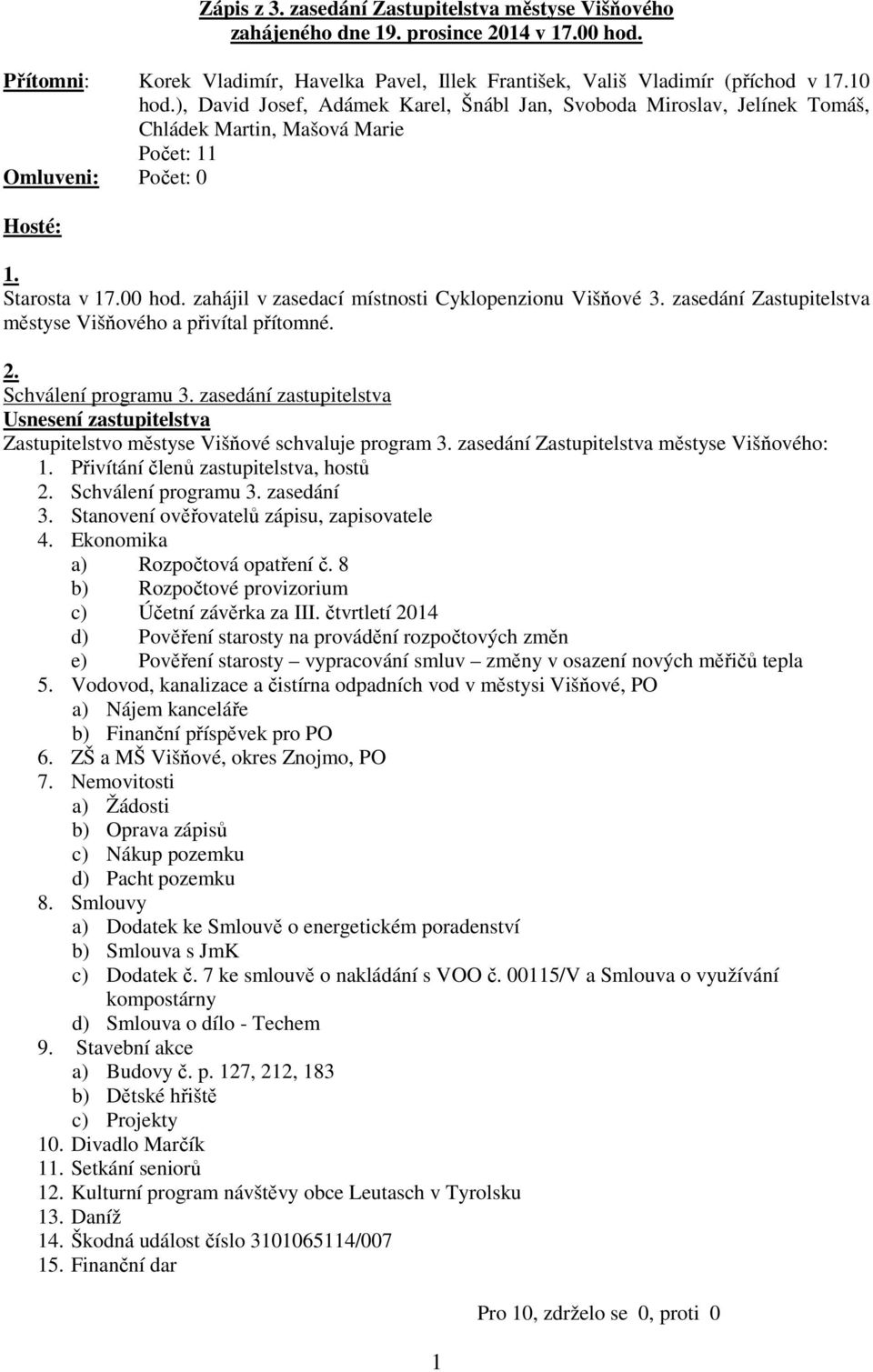 zahájil v zasedací místnosti Cyklopenzionu Višňové 3. zasedání Zastupitelstva městyse Višňového a přivítal přítomné. 2. Schválení programu 3.