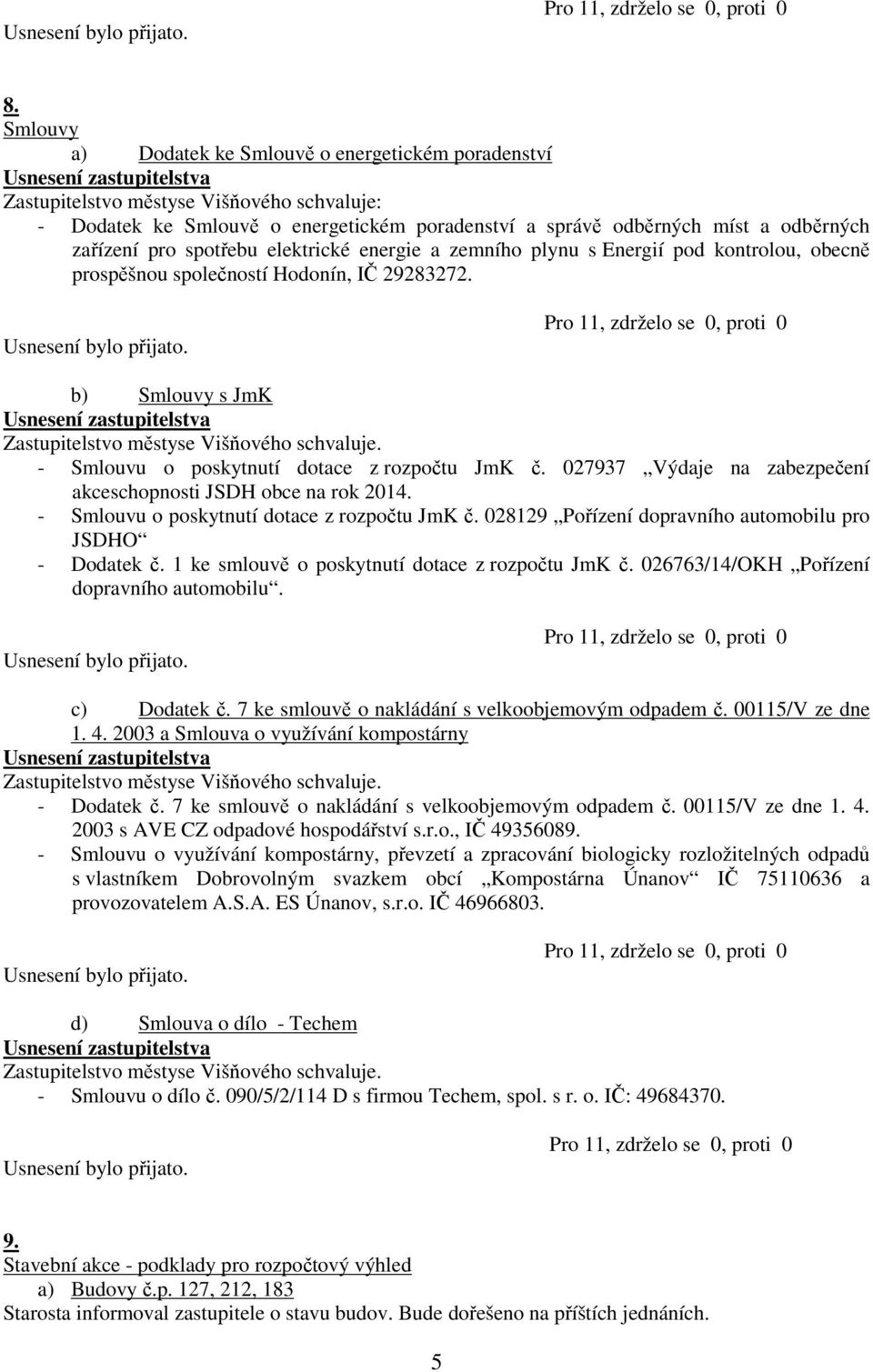 027937 Výdaje na zabezpečení akceschopnosti JSDH obce na rok 2014. - Smlouvu o poskytnutí dotace z rozpočtu JmK č. 028129 Pořízení dopravního automobilu pro JSDHO - Dodatek č.