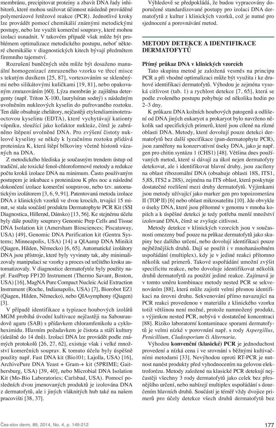 V takovém případě však může být problémem optimalizace metodického postupu, neboť některé chemikálie v diagnostických kitech bývají předmětem firemního tajemství.