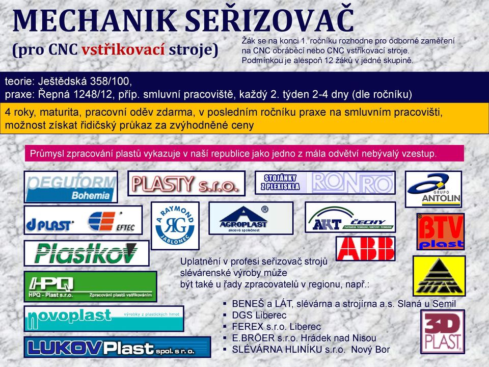 týden 2-4 dny (dle ročníku) 4 roky, maturita, pracovní oděv zdarma, v posledním ročníku praxe na smluvním pracovišti, možnost získat řidičský průkaz za zvýhodněné ceny Průmysl zpracování plastů