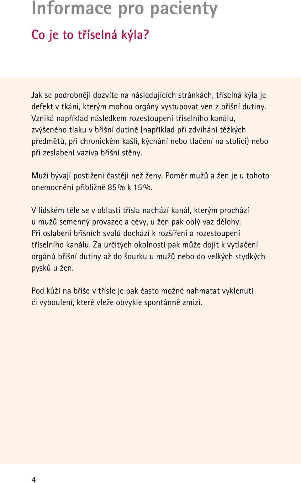 zeslabení vaziva břišní stěny. Muži bývají postiženi častěji než ženy. Poměr mužů a žen je u tohoto onemocnění přibližně 85 % k 15 %.