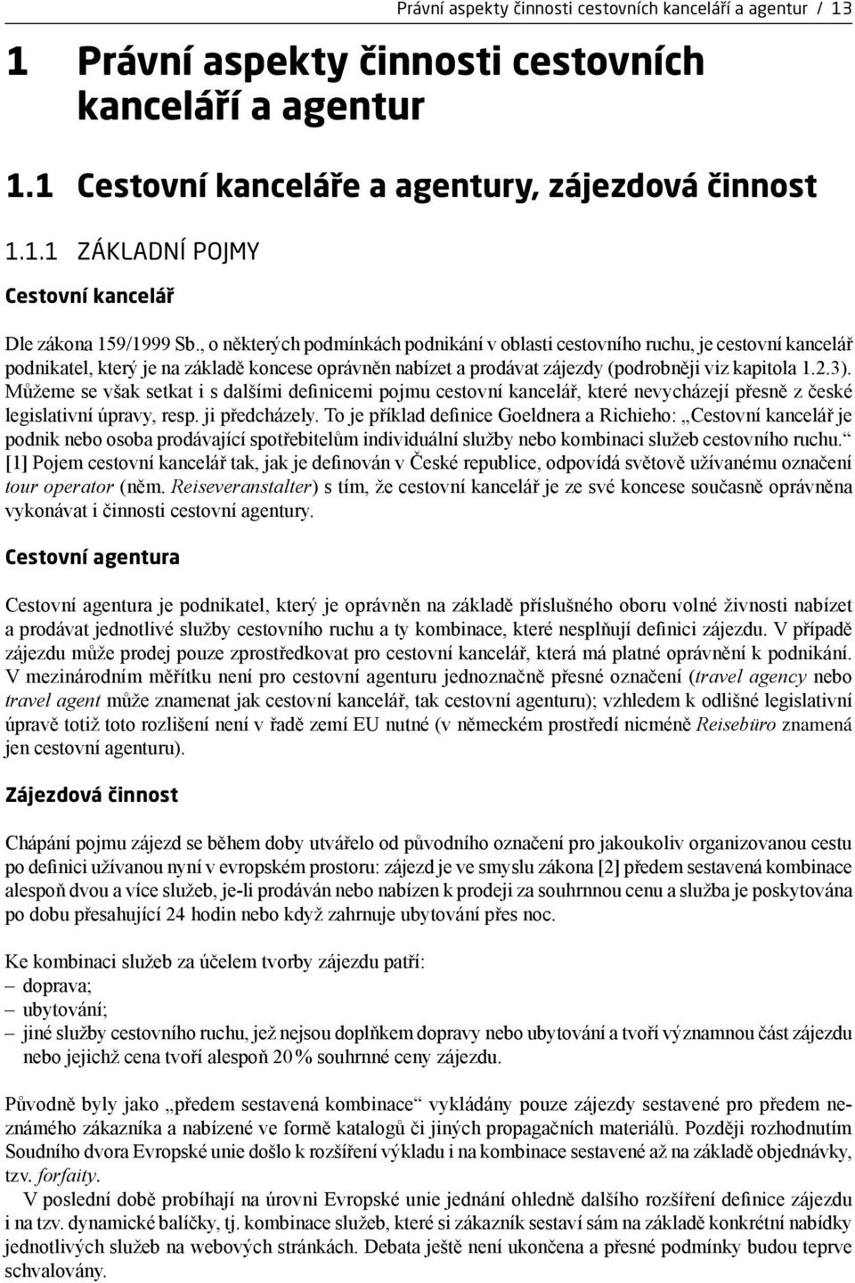 Můžeme se však setkat i s dalšími definicemi pojmu cestovní kancelář, které nevycházejí přesně z české legislativní úpravy, resp. ji předcházely.