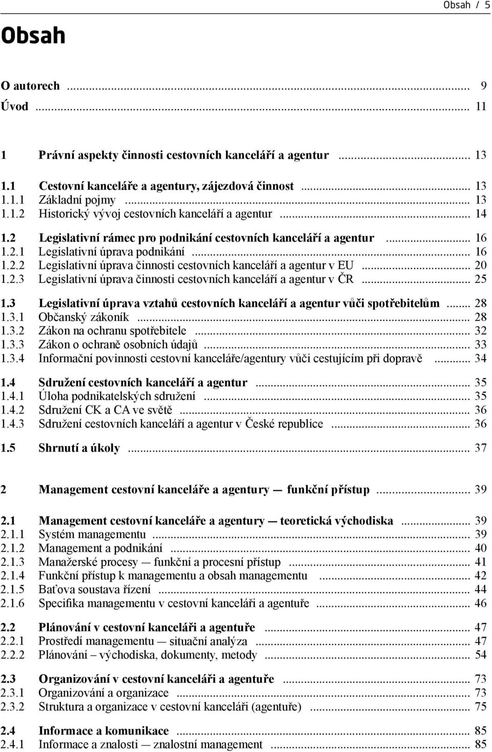 2.3 Legislativní úprava činnosti cestovních kanceláří a agentur v ČR... 25 1.3 Legislativní úprava vztahů cestovních kanceláří a agentur vůči spotřebitelům... 28 1.3.1 Občanský zákoník... 28 1.3.2 Zákon na ochranu spotřebitele.