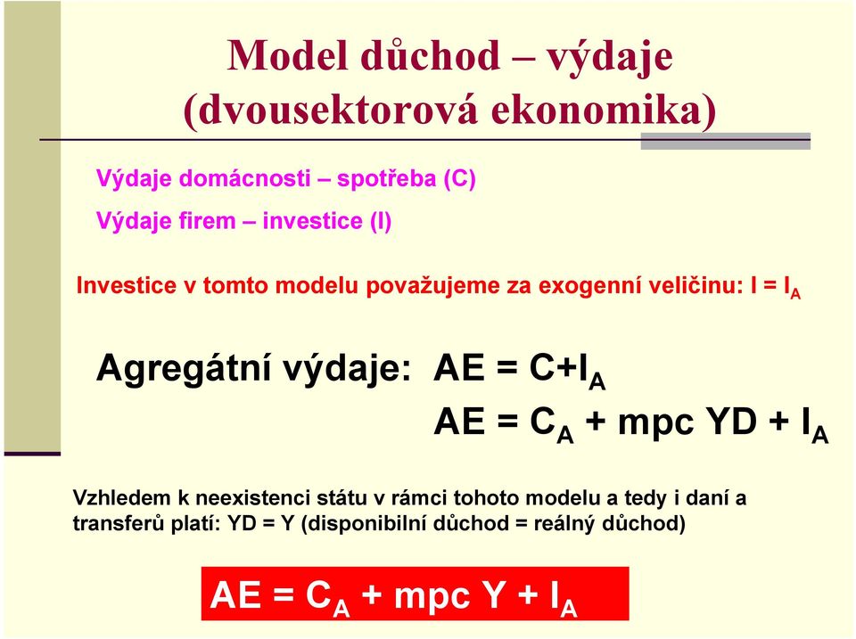výdaje: AE = C AE = + mpc YD + I A Vzhledem k neexistenci státu v rámci tohoto modelu a