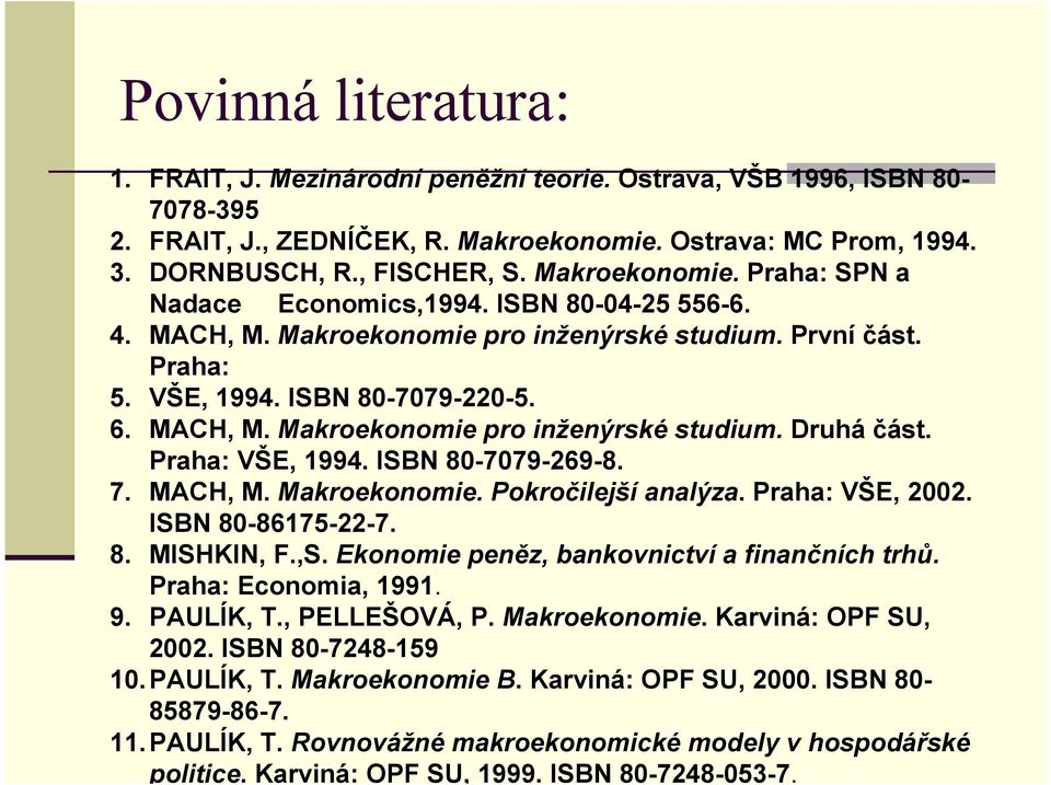 Praha: VŠE, 1994. ISBN 80-7079-269-8. 7. MACH, M. Makroekonomie. Pokročilejší analýza. Praha: VŠE, 2002. ISBN 80-86175-22-7. 8. MISHKIN, F.,S. Ekonomie peněz, bankovnictví a finančních trhů.