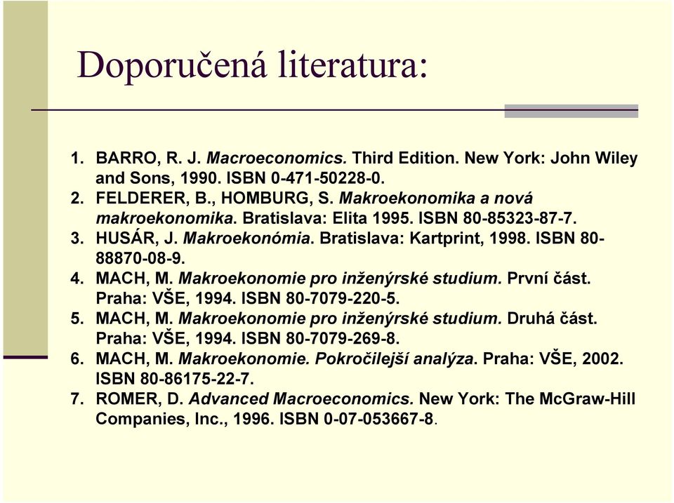 Makroekonomie pro inženýrské studium. První část. Praha: VŠE, 1994. ISBN 80-7079-220-5. 5. MACH, M. Makroekonomie pro inženýrské studium. Druhá část. Praha: VŠE, 1994. ISBN 80-7079-269-8.