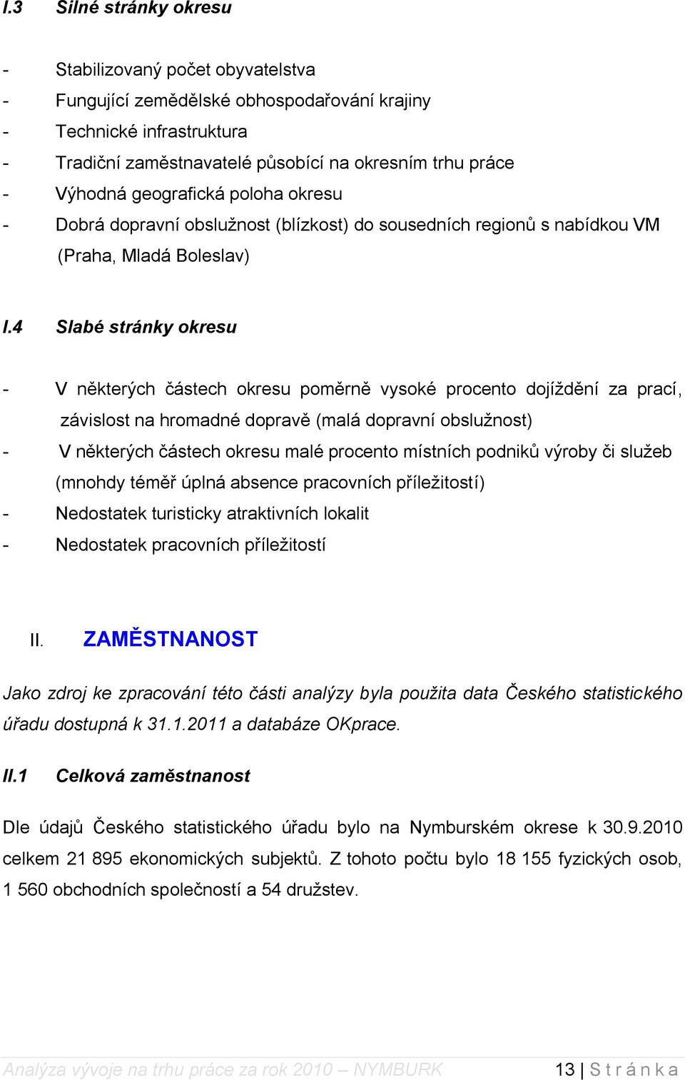 4 Slabé stránky okresu - V některých částech okresu poměrně vysoké procento dojíţdění za prací, závislost na hromadné dopravě (malá dopravní obsluţnost) - V některých částech okresu malé procento