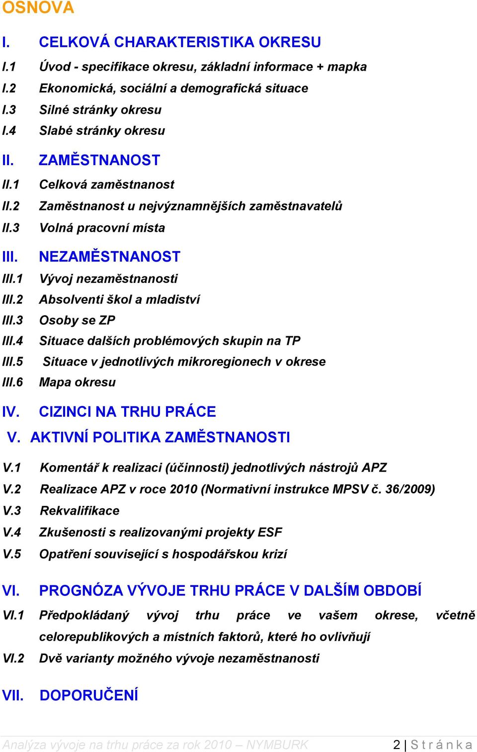 6 ZAMĚSTNANOST Celková zaměstnanost Zaměstnanost u nejvýznamnějších zaměstnavatelů Volná pracovní místa NEZAMĚSTNANOST Vývoj nezaměstnanosti Absolventi škol a mladiství Osoby se ZP Situace dalších