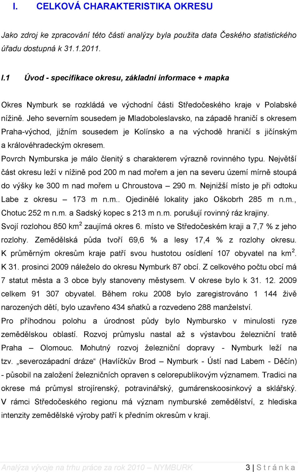 Jeho severním sousedem je Mladoboleslavsko, na západě hraničí s okresem Praha-východ, jiţním sousedem je Kolínsko a na východě hraničí s jičínským a královéhradeckým okresem.