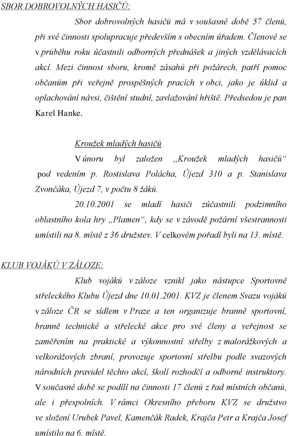 Mezi činnost sboru, kromě zásahů při požárech, patří pomoc občanům při veřejně prospěšných pracích v obci, jako je úklid a oplachování návsi, čištění studní, zavlažování hřiště.