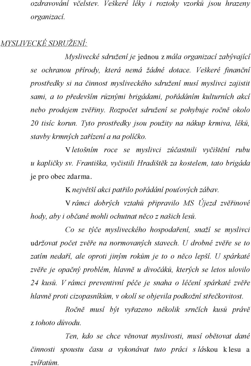 Veškeré finanční prostředky si na činnost mysliveckého sdružení musí myslivci zajistit sami, a to především různými brigádami, pořádáním kulturních akcí nebo prodejem zvěřiny.