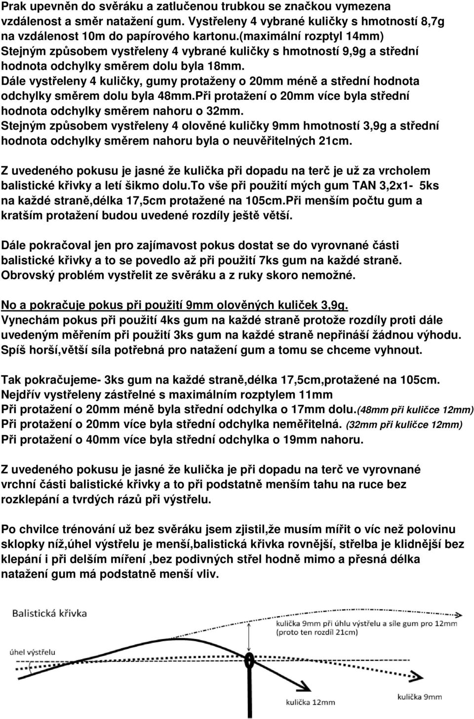 Dále vystřeleny 4 kuličky, gumy protaženy o 20mm méně a střední hodnota odchylky směrem dolu byla 48mm.Při protažení o 20mm více byla střední hodnota odchylky směrem nahoru o 32mm.