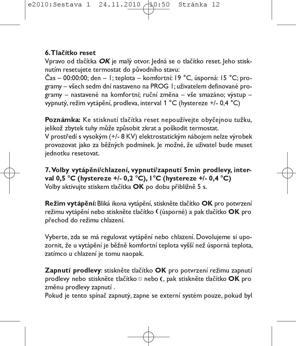 nastavené na komfortní; ruční změna vše smazáno; výstup vypnutý, režim vytápění, prodleva, interval 1 C (hystereze +/- 0,4 C) Poznámka: Ke stisknutí tlačítka reset nepoužívejte obyčejnou tužku,