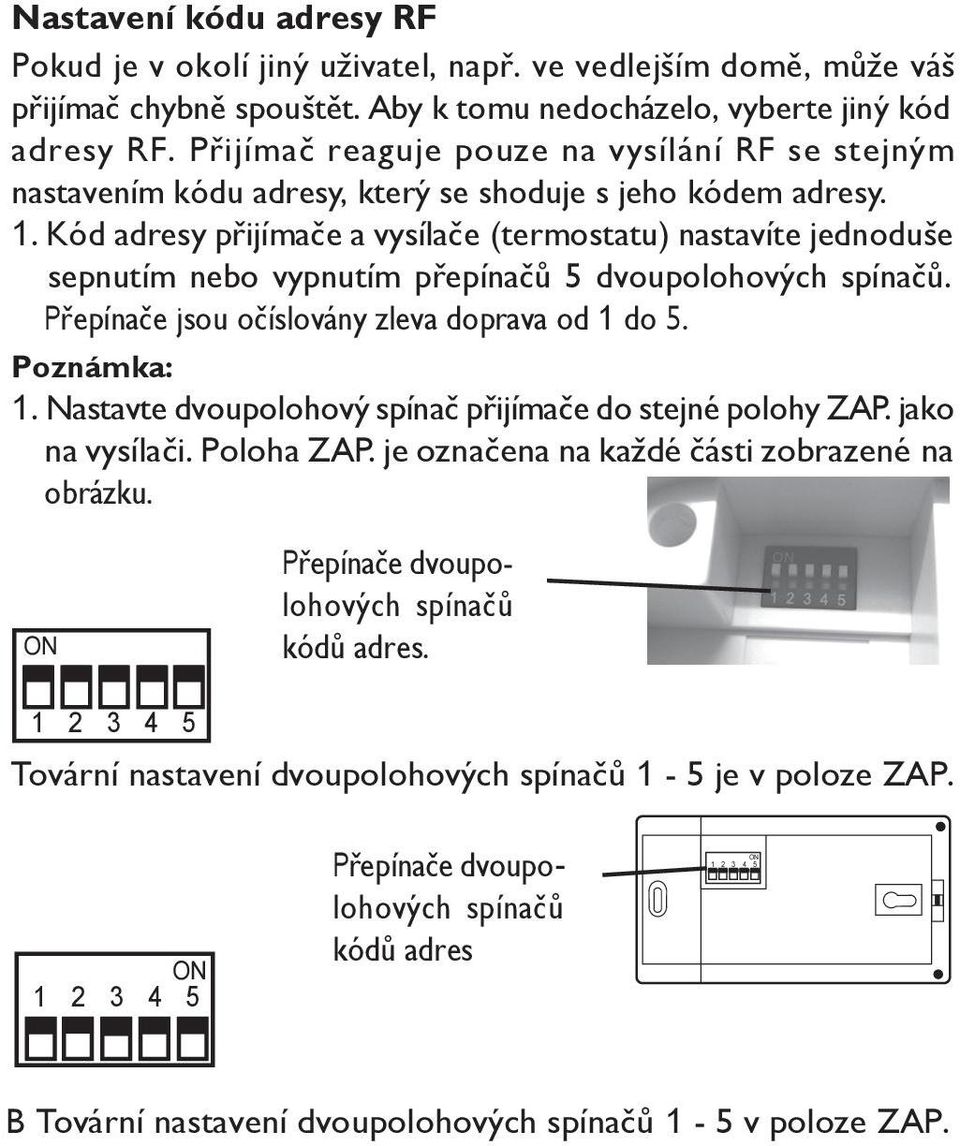 Kód adresy přijímače a vysílače (termostatu) nastavíte jednoduše sepnutím nebo vypnutím přepínačů 5 dvoupolohových spínačů. Přepínače jsou očíslovány zleva doprava od 1 do 5. Poznámka: 1.