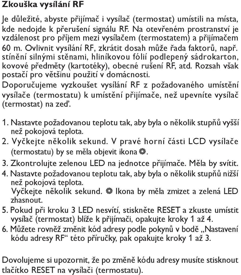 stínění silnými stěnami, hliníkovou fólií podlepený sádrokarton, kovové předměty (kartotéky), obecné rušení RF, atd. Rozsah však postačí pro většinu použití v domácnosti.