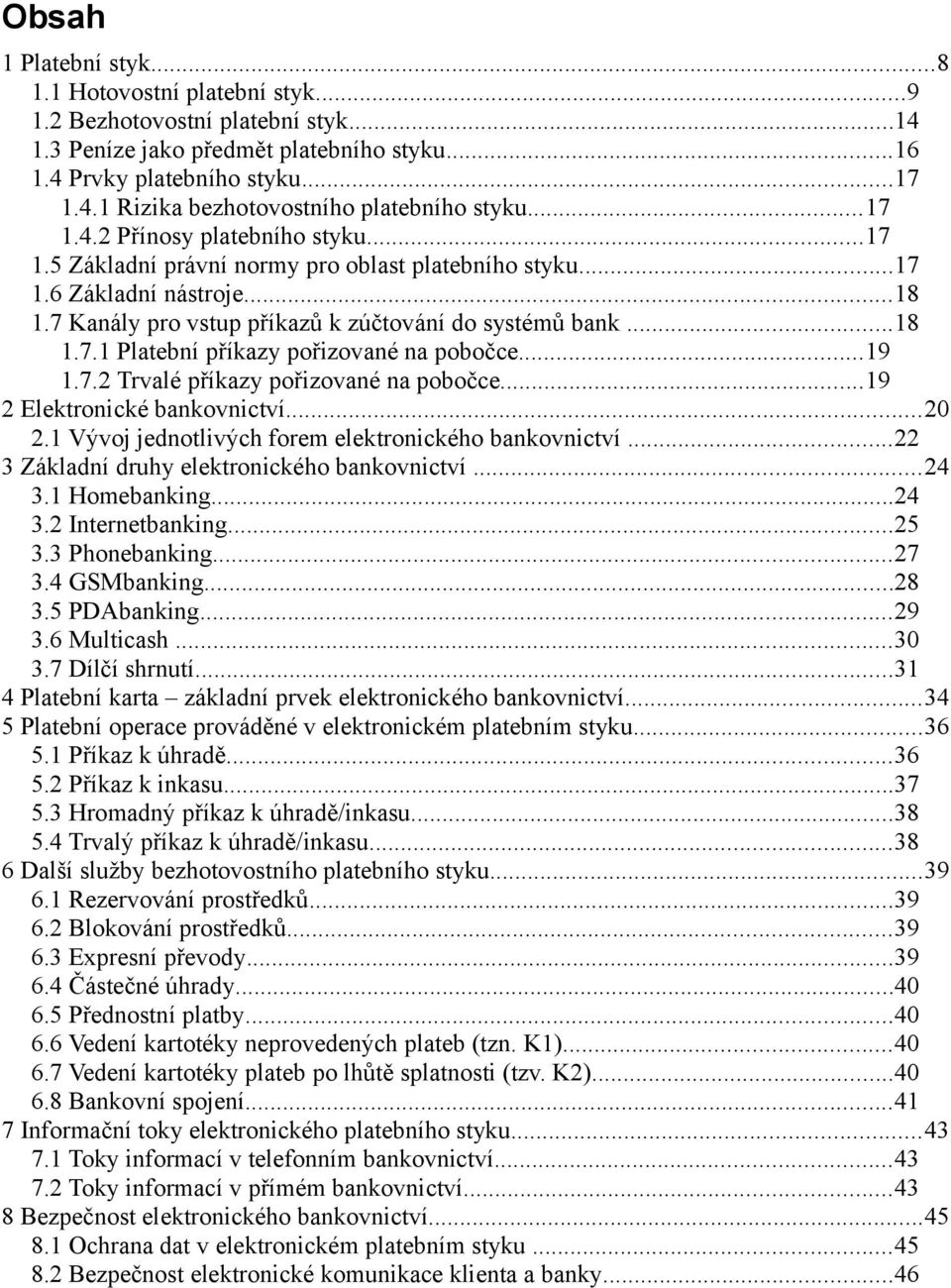 ..19 1.7.2 Trvalé příkazy pořizované na pobočce...19 2 Elektronické bankovnictví...20 2.1 Vývoj jednotlivých forem elektronického bankovnictví...22 3 Základní druhy elektronického bankovnictví...24 3.