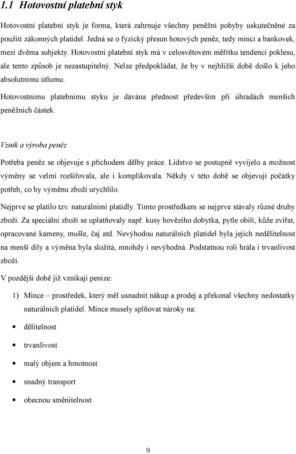 Nelze předpokládat, že by v nejbližší době došlo k jeho absolutnímu útlumu. Hotovostnímu platebnímu styku je dávána přednost především při úhradách menších peněžních částek.