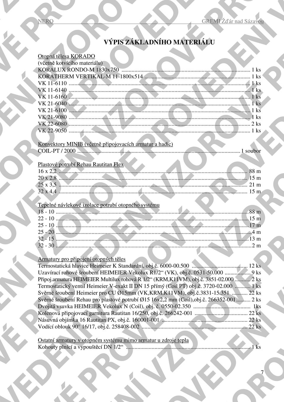 .. 1 soubor Plastové potrubí Rehau Rautitan Flex 16 x 2,2... 88 m 20 x 2,8... 15 m 25 x 3,5... 21 m 32 x 4,4... 15 m Tepelné návlekové izolace potrubí otopného systému 18-10...88 m 22-10...15 m 25-10.